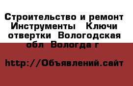 Строительство и ремонт Инструменты - Ключи,отвертки. Вологодская обл.,Вологда г.